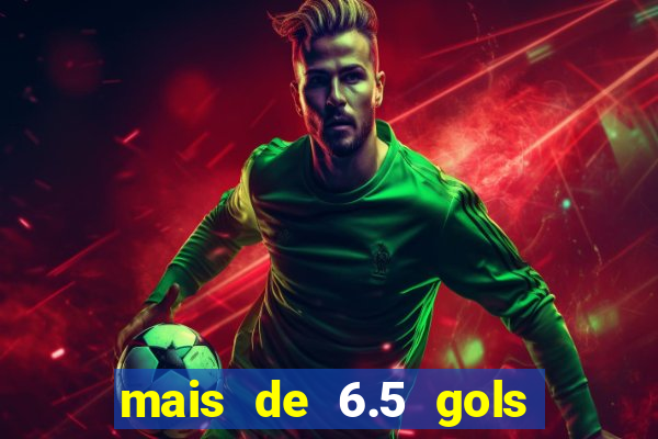 mais de 6.5 gols o que significa